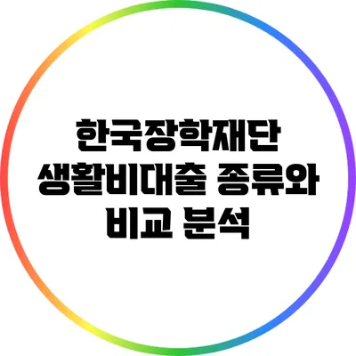 한국장학재단 생활비대출 종류와 비교 분석