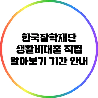 한국장학재단 생활비대출 직접 알아보기: 기간 안내