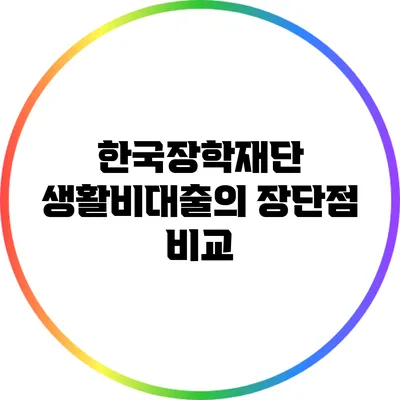 한국장학재단 생활비대출의 장단점 비교