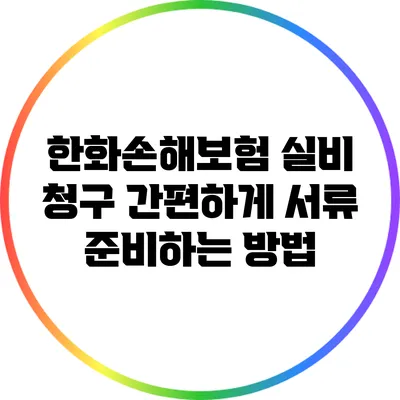 한화손해보험 실비 청구: 간편하게 서류 준비하는 방법