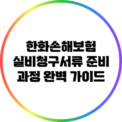 한화손해보험 실비청구서류 준비 과정 완벽 가이드