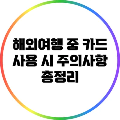 해외여행 중 카드 사용 시 주의사항 총정리