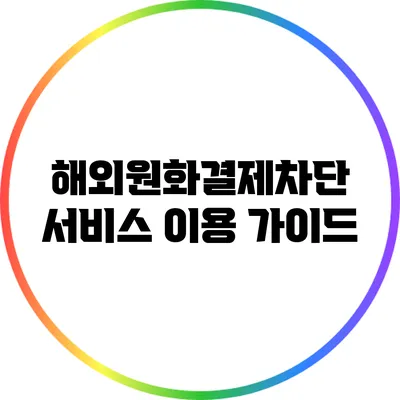 해외원화결제차단 서비스 이용 가이드