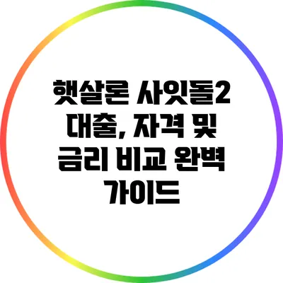 햇살론 사잇돌2 대출, 자격 및 금리 비교 완벽 가이드