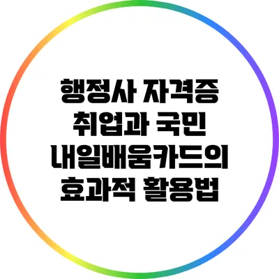 행정사 자격증 취업과 국민 내일배움카드의 효과적 활용법