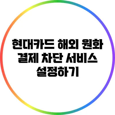 현대카드 해외 원화 결제 차단 서비스 설정하기