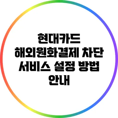 현대카드 해외원화결제 차단 서비스 설정 방법 안내