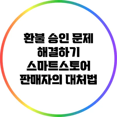 환불 승인 문제 해결하기: 스마트스토어 판매자의 대처법
