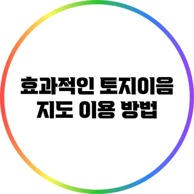 효과적인 토지이음 지도 이용 방법