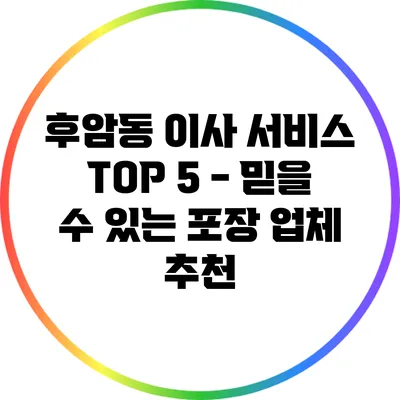 후암동 이사 서비스 TOP 5 - 믿을 수 있는 포장 업체 추천