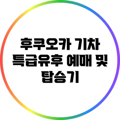 후쿠오카 기차: 특급유후 예매 및 탑승기