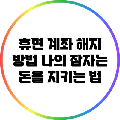 휴면 계좌 해지 방법: 나의 잠자는 돈을 지키는 법