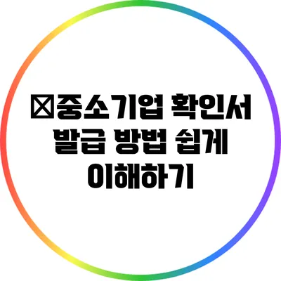 �중소기업 확인서 발급 방법: 쉽게 이해하기