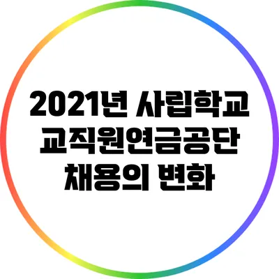 2021년 사립학교교직원연금공단 채용의 변화