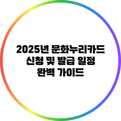2025년 문화누리카드 신청 및 발급 일정 완벽 가이드