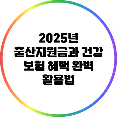 2025년 출산지원금과 건강 보험 혜택 완벽 활용법