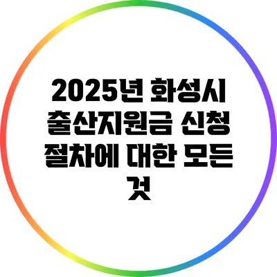 2025년 화성시 출산지원금 신청 절차에 대한 모든 것