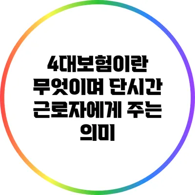 4대보험이란 무엇이며 단시간 근로자에게 주는 의미