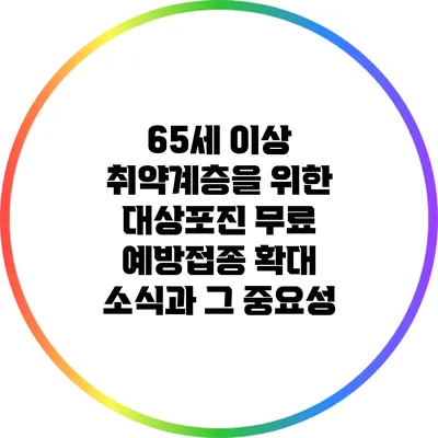 65세 이상 취약계층을 위한 대상포진 무료 예방접종 확대 소식과 그 중요성