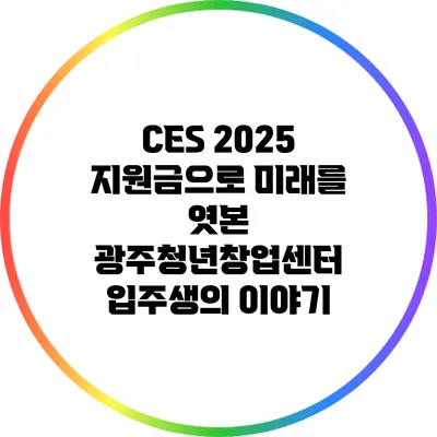 CES 2025 지원금으로 미래를 엿본 광주청년창업센터 입주생의 이야기