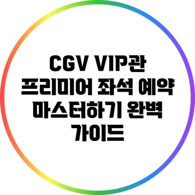 CGV VIP관 프리미어 좌석 예약 마스터하기: 완벽 가이드