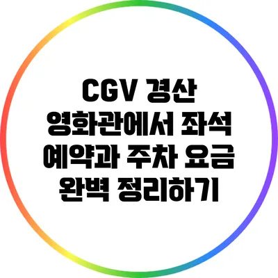 CGV 경산 영화관에서 좌석 예약과 주차 요금 완벽 정리하기