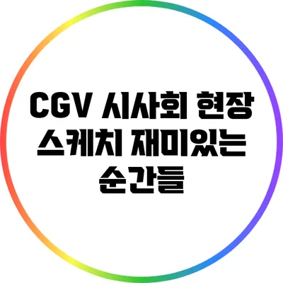 CGV 시사회 현장 스케치: 재미있는 순간들