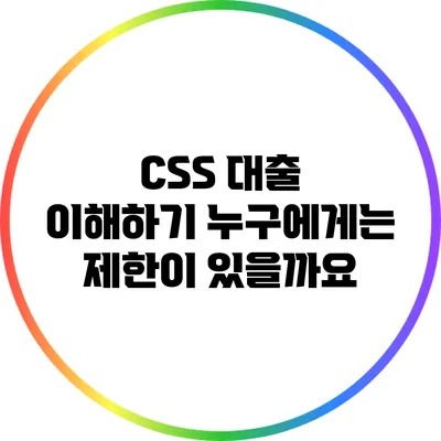 CSS 대출 이해하기: 누구에게는 제한이 있을까요?