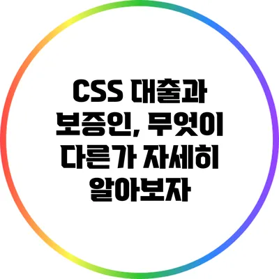 CSS 대출과 보증인, 무엇이 다른가? 자세히 알아보자