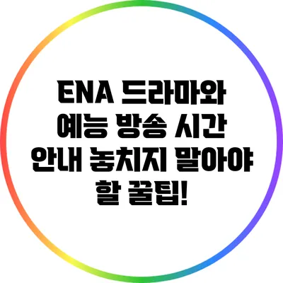 ENA 드라마와 예능 방송 시간 안내: 놓치지 말아야 할 꿀팁!