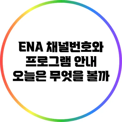 ENA 채널번호와 프로그램 안내: 오늘은 무엇을 볼까?
