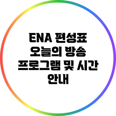 ENA 편성표: 오늘의 방송 프로그램 및 시간 안내
