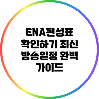 ENA편성표 확인하기: 최신 방송일정 완벽 가이드
