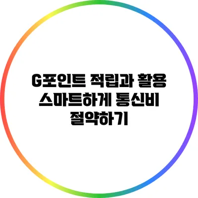 G포인트 적립과 활용 스마트하게 통신비 절약하기