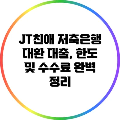 JT친애 저축은행 대환 대출, 한도 및 수수료 완벽 정리