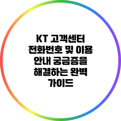 KT 고객센터 전화번호 및 이용 안내: 궁금증을 해결하는 완벽 가이드