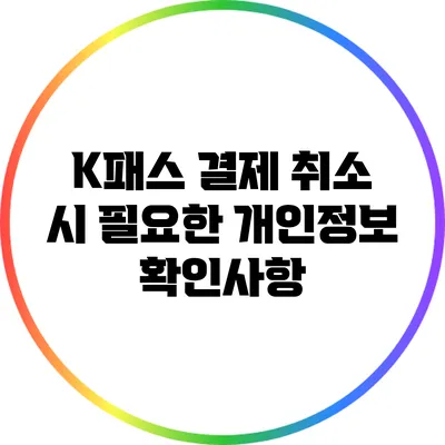 K패스 결제 취소 시 필요한 개인정보 확인사항