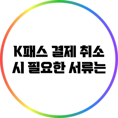 K패스 결제 취소 시 필요한 서류는?