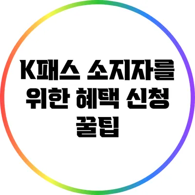 K패스 소지자를 위한 혜택 신청 꿀팁