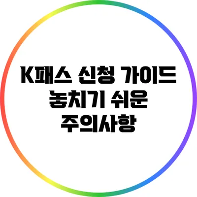 K패스 신청 가이드: 놓치기 쉬운 주의사항