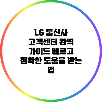 LG 통신사 고객센터 완벽 가이드: 빠르고 정확한 도움을 받는 법