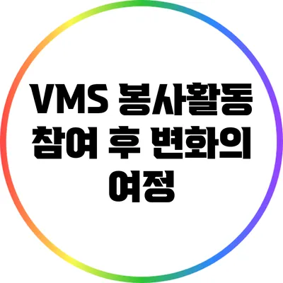 VMS 봉사활동 참여 후 변화의 여정