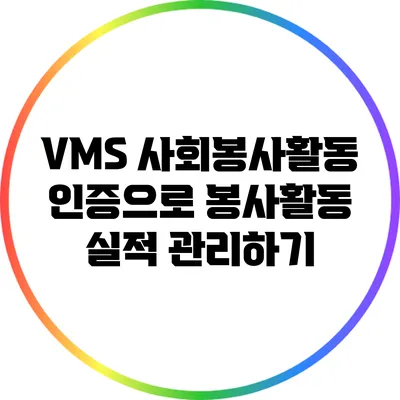 VMS 사회봉사활동 인증으로 봉사활동 실적 관리하기