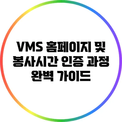 VMS 홈페이지 및 봉사시간 인증 과정 완벽 가이드