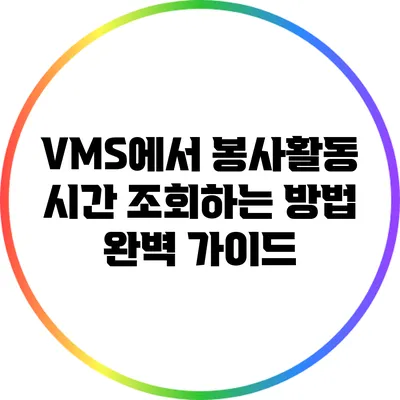 VMS에서 봉사활동 시간 조회하는 방법 완벽 가이드