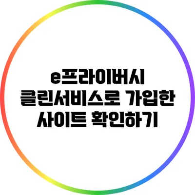 e프라이버시 클린서비스로 가입한 사이트 확인하기
