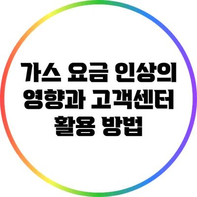 가스 요금 인상의 영향과 고객센터 활용 방법