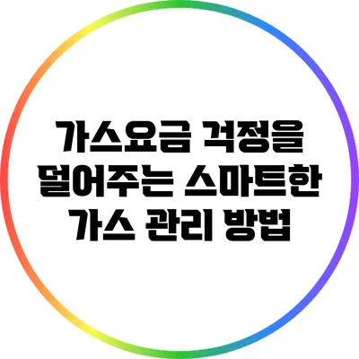가스요금 걱정을 덜어주는 스마트한 가스 관리 방법
