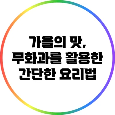 가을의 맛, 무화과를 활용한 간단한 요리법