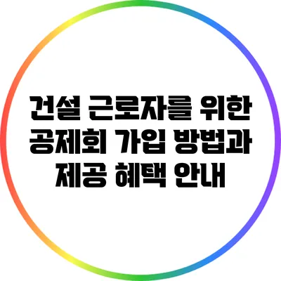 건설 근로자를 위한 공제회 가입 방법과 제공 혜택 안내